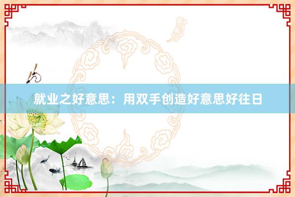 就业之好意思:用双手创造好意思好往日