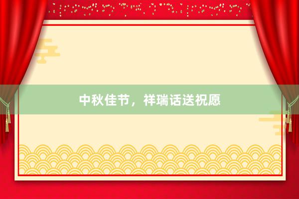中秋佳节，祥瑞话送祝愿
