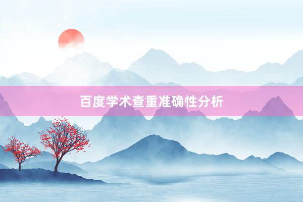 百度学术查重准确性分析