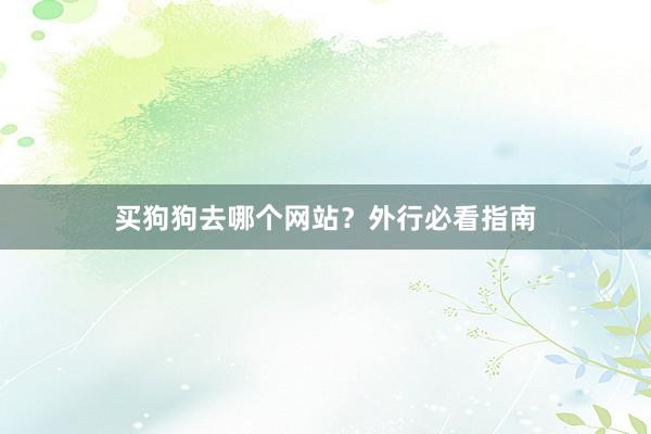 买狗狗去哪个网站？外行必看指南