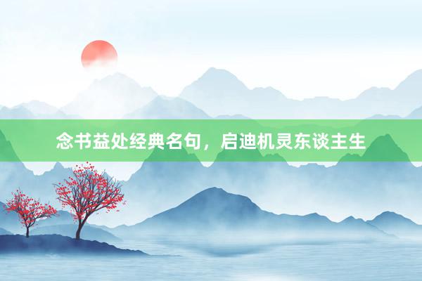 念书益处经典名句，启迪机灵东谈主生
